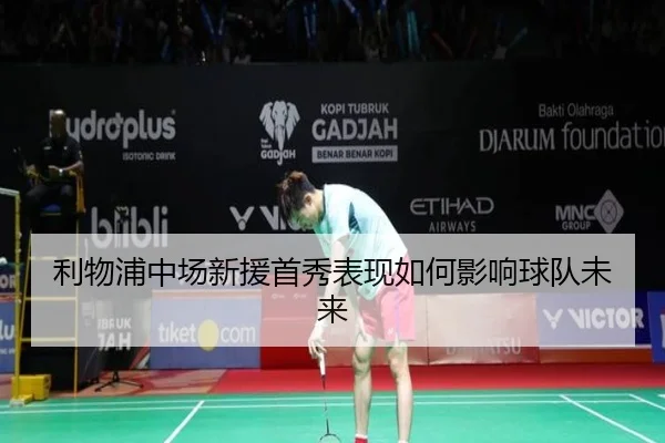 利物浦中场新援首秀表现如何影响球队未来
